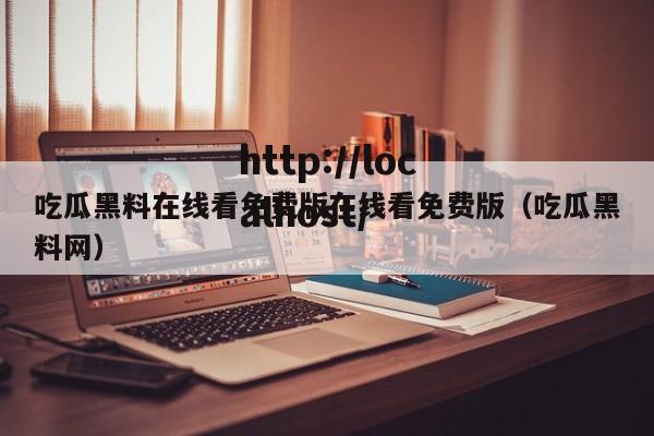 吃瓜黑料在线看免费版在线看免费版（吃瓜黑料网）
