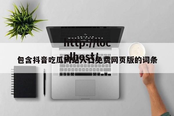 包含抖音吃瓜网站入口免费网页版的词条