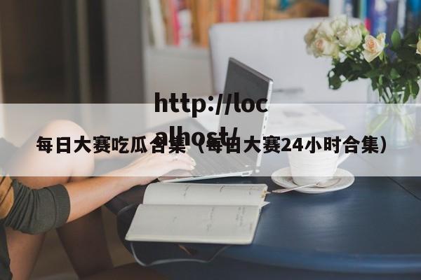 每日大赛吃瓜合集(每日大赛24小时合集)